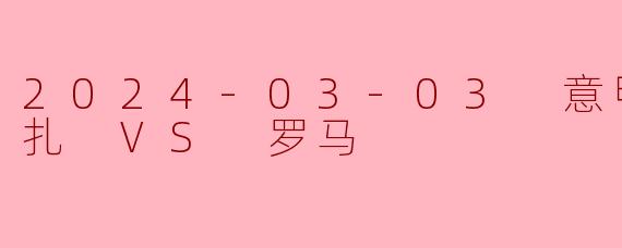 2024-03-03 意甲联赛 蒙扎 VS 罗马